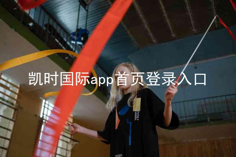 凯时国际app首页登录入口