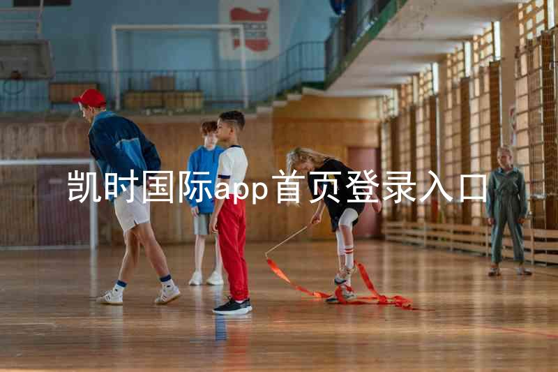 凯时国际app首页登录入口