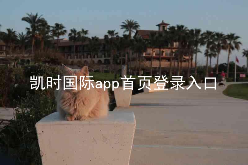 凯时国际app首页登录入口